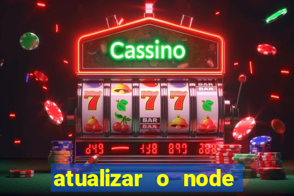 atualizar o node no windows
